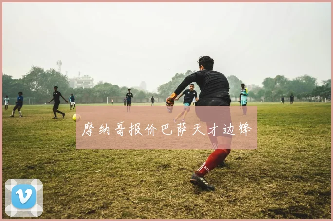 摩纳哥报价巴萨天才边锋