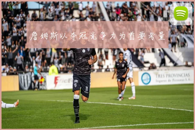 詹姆斯以夺冠竞争力为首要考量